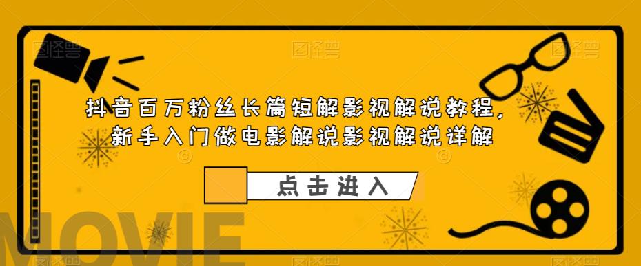 抖音百万粉丝长篇短解影视解说教程，新手入门做电影解说影视解说详解-网创资源吧
