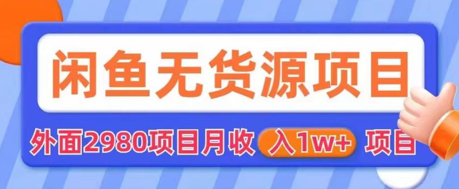 外面2980卖闲鱼无货源项目，月收入1w+【揭秘】-网创资源吧