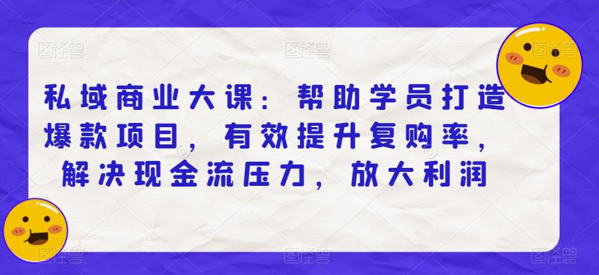 私域商业大课：帮助学员打造爆款项目，有效提升复购率，解决现金流压力，放大利润-网创资源吧