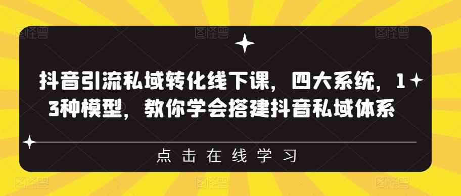 抖音引流私域转化线下课，四大系统，13种模型，教你学会搭建抖音私域体系-网创资源吧