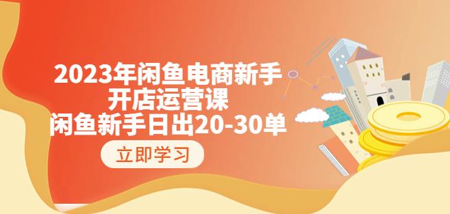 2023年闲鱼电商新手开店运营课：闲鱼新手日出20-30单（18节-实战干货）-网创资源吧