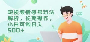 短视频情感号玩法解析,长期操作,小白可做日入500+【揭秘】-网创资源吧