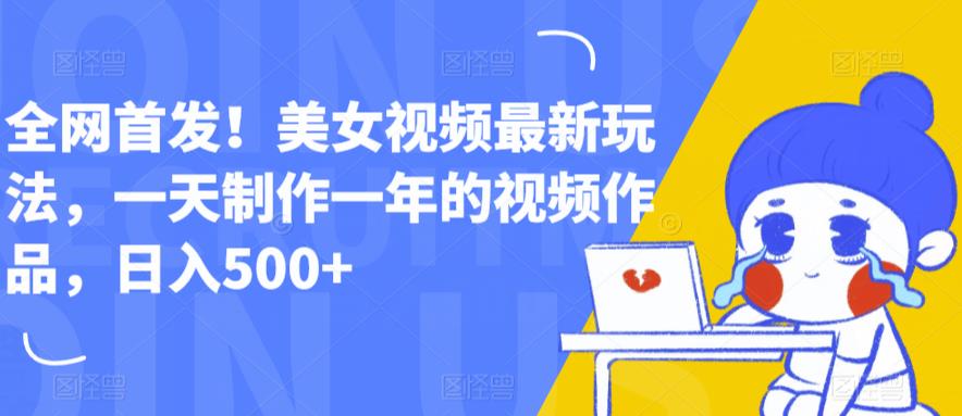全网首发！美女视频最新玩法，一天制作一年的视频作品，日入500+【揭秘】-网创资源吧