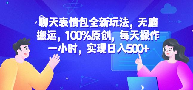 聊天表情包全新玩法，无脑搬运，100%原创，每天操作一小时，实现日入500+【揭秘】-网创资源吧