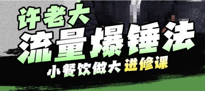许老大流量爆锤法，小餐饮做大进修课，一年1000家店亲身案例大公开-网创资源吧