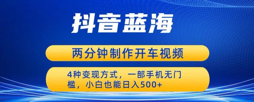 蓝海项目发布开车视频，两分钟一个作品，多种变现方式，一部手机无门槛小白也能日入500-网创资源吧