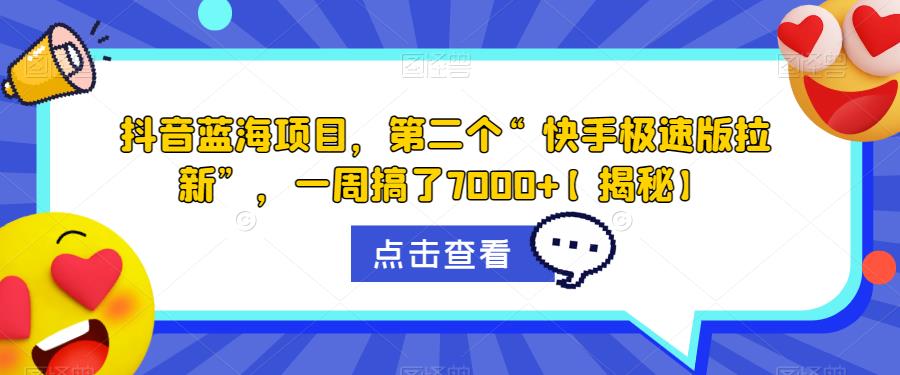 抖音蓝海项目，第二个“快手极速版拉新”，一周搞了7000+【揭秘】-网创资源吧