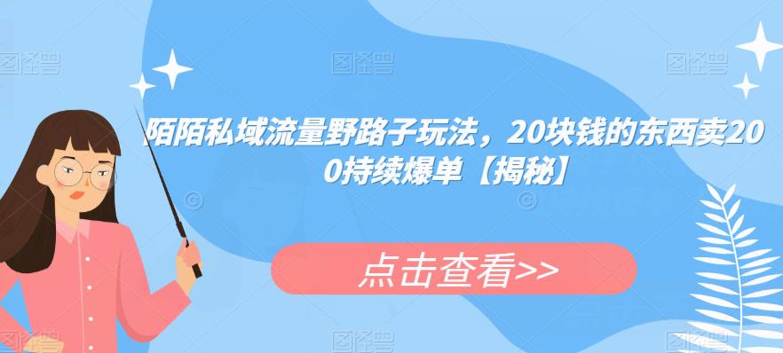 陌陌私域流量野路子玩法，20块钱的东西卖200持续爆单【揭秘】-网创资源吧