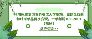 利用免费复习资料引流大学生粉,靠网盘拉新和时尚单品两次变现,一单利润100-200+【揭秘】-网创资源吧