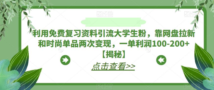 利用免费复习资料引流大学生粉，靠网盘拉新和时尚单品两次变现，一单利润100-200+【揭秘】-网创资源吧