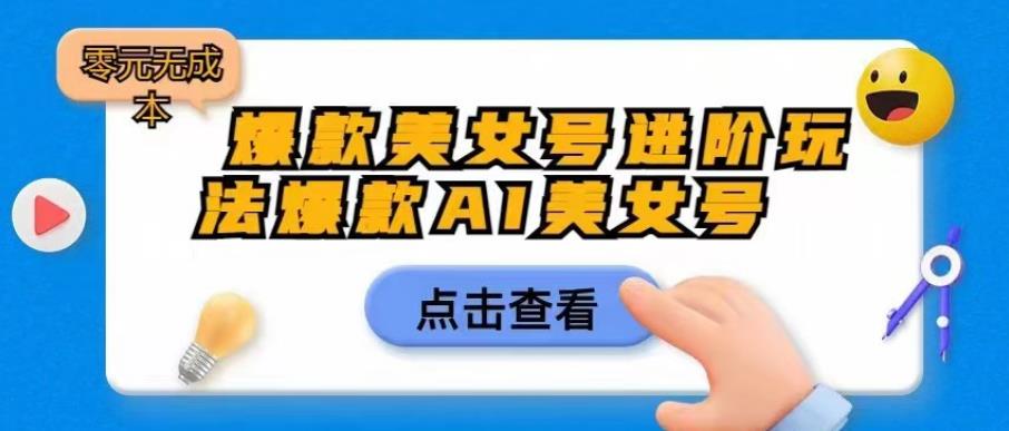 爆款美女号进阶玩法爆款AI美女号，日入1000零元无成本【揭秘】-网创资源吧