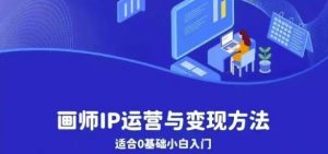 画师IP运营与变现方法,0基础小白进阶自由插画师系统课-网创资源吧