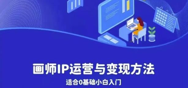 画师IP运营与变现方法，0基础小白进阶自由插画师系统课-网创资源吧