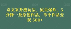 毒文案升级玩法,流量爆炸,5分钟一条原创作品,单个作品变现500+【揭秘】-网创资源吧