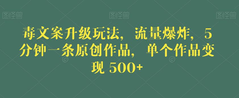 毒文案升级玩法，流量爆炸，5分钟一条原创作品，单个作品变现500+【揭秘】-网创资源吧