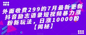外面收费299的7月最新更新抖音励志语录短视频暴力涨粉新玩法，日涨10000粉【揭秘】-网创资源吧