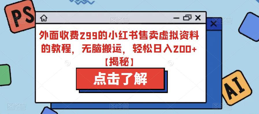 外面收费299的小红书售卖虚拟资料的教程，无脑搬运，轻松日入200+【揭秘】-网创资源吧