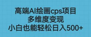 高端AI绘画cps项目,多维度变现,小白也能轻松上手【揭秘】-网创资源吧