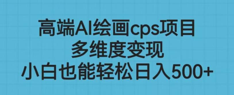 高端AI绘画cps项目，多维度变现，小白也能轻松上手【揭秘】-网创资源吧
