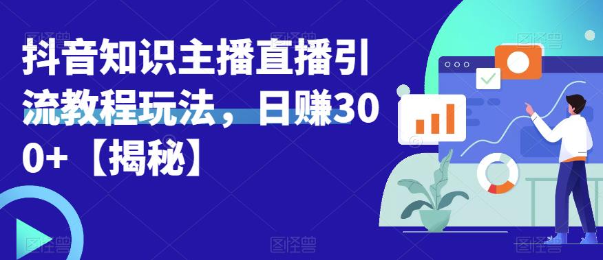 宝哥抖音知识主播直播引流教程玩法，日赚300+【揭秘】-网创资源吧