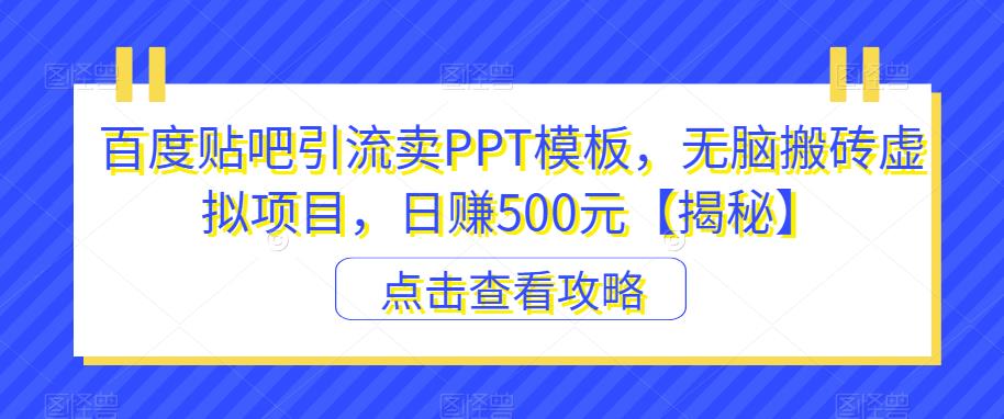 百度贴吧引流卖PPT模板，无脑搬砖虚拟项目，日赚500元【揭秘】-网创资源吧