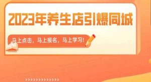 2023年养生店引爆同城,300家养生店同城号实操经验总结-网创资源吧