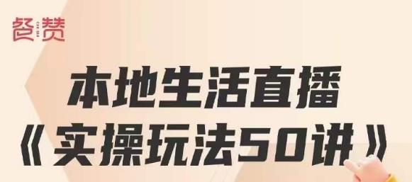 餐赞·本地生活直播实操玩法50讲，打造高转化直播模式，实现百万营收-网创资源吧