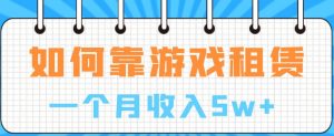 如何靠游戏租赁业务一个月收入5w+【揭秘】-网创资源吧