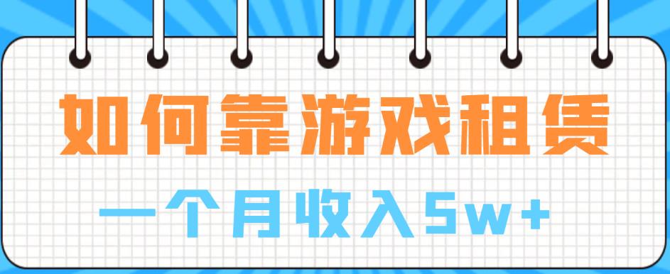 如何靠游戏租赁业务一个月收入5w+【揭秘】-网创资源吧