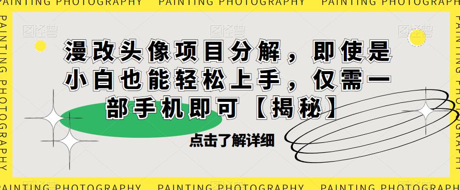 漫改头像项目分解，即使是小白也能轻松上手，仅需一部手机即可【揭秘】-网创资源吧