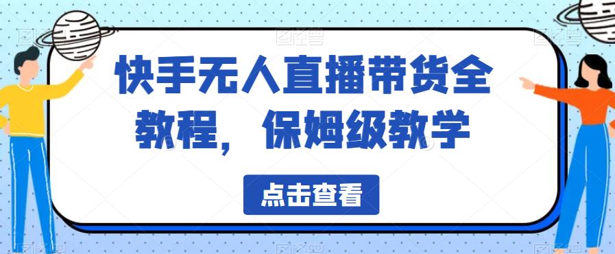 快手无人直播带货全教程，保姆级教学【揭秘】-网创资源吧
