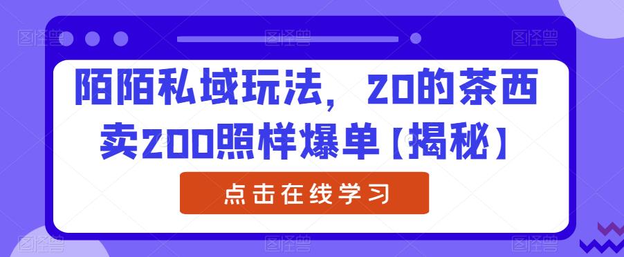 陌陌私域玩法，20的茶西卖200照样爆单【揭秘】-网创资源吧