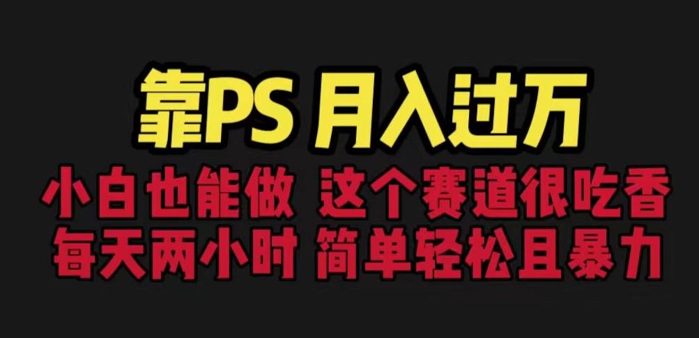 靠PS月入过万，小白做这个赛道很吃香。每天两小时，简单轻松且暴利【揭秘】-网创资源吧