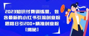 2023知识付费训练营,包含最新的小红书引流创业粉思路日引200+精准创业粉【揭秘】-网创资源吧