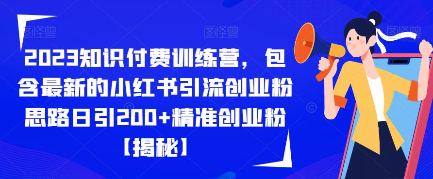 2023知识付费训练营，包含最新的小红书引流创业粉思路日引200+精准创业粉【揭秘】-网创资源吧