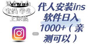 代人安装ins软件日入1000+,适合小白宝妈学生上班族(亲测可行)【揭秘】-网创资源吧