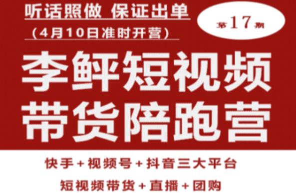 李鲆第17期短视频带货陪跑营，听话照做保证出单（短视频带货+直播+团购）-网创资源吧