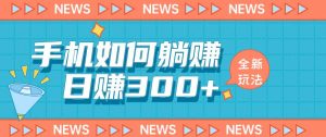 手机如何日赚300+玩法解析,适合小白新手操作【揭秘】-网创资源吧
