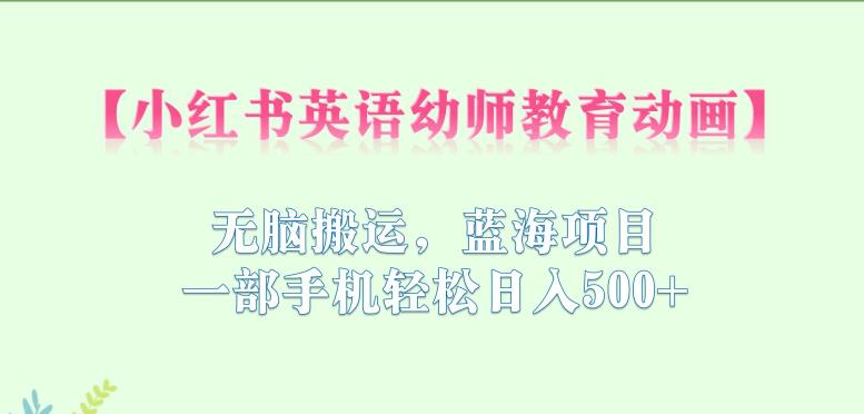 小红书英语幼师教育动画，无脑搬运，蓝海项目，一部手机轻松日入500+【揭秘】-网创资源吧