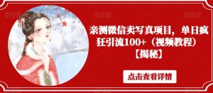 亲测微信卖写真项目，单日疯狂引流100+（视频教程）【揭秘】-网创资源吧