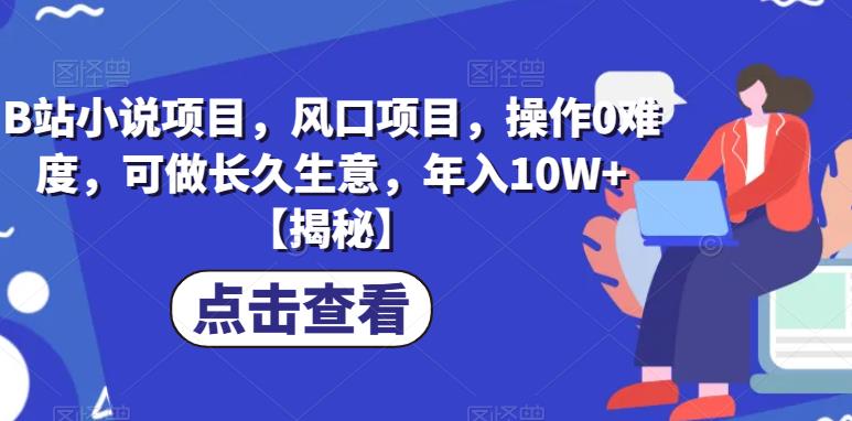 B站小说项目，风口项目，操作0难度，可做长久生意，年入10W+【揭秘】-网创资源吧