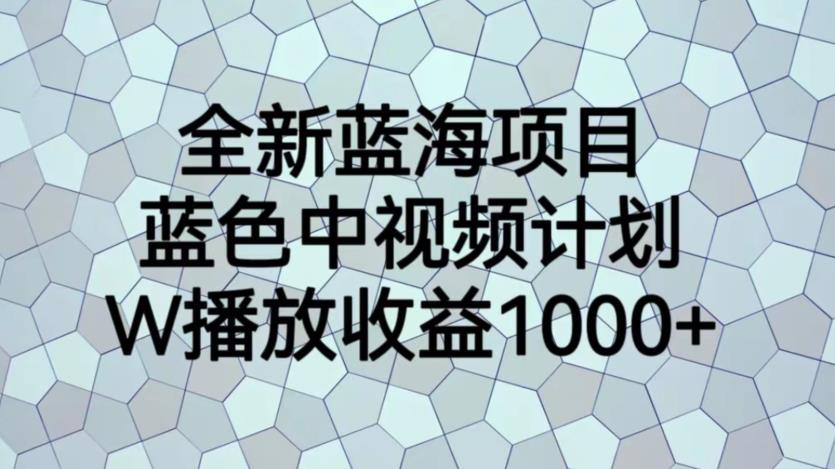 全新蓝海项目，蓝色中视频计划，1W播放量1000+【揭秘】-网创资源吧