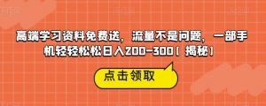 高端学习资料免费送,流量不是问题,一部手机轻轻松松日入200-300【揭秘】-网创资源吧