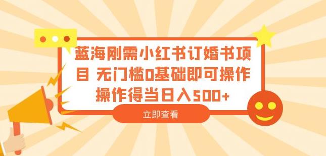 蓝海刚需小红书订婚书项目，无门槛0基础即可操作操作得当日入500+【揭秘】-网创资源吧