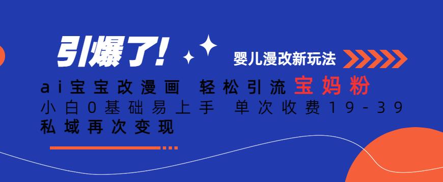 ai宝宝改漫画，轻松引流宝妈粉，小白0基础易上手，单次收费19-39，私域再次变现+【揭秘】-网创资源吧