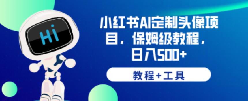 小红书AI定制头像项目，保姆级教程，日入500+【教程+工具】【揭秘】-网创资源吧