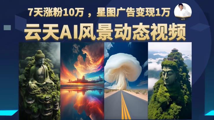 云天AI风景动图视频制作，7天涨粉10万，星图广告变现1万-网创资源吧