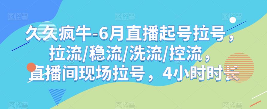 久久疯牛-6月直播起号拉号，拉流/稳流/洗流/控流，​直播间现场拉号，4小时时长-网创资源吧