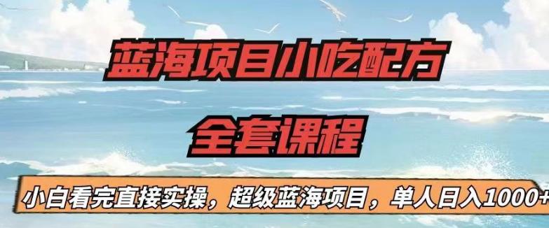 蓝海项目小吃配方全套课程，小白看完直接实操，单人日入1000+【揭秘】-网创资源吧
