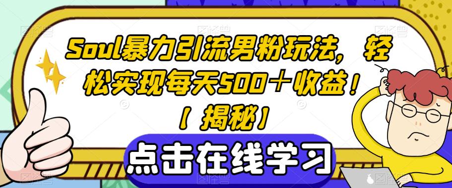 Soul暴力引流男粉玩法，轻松实现每天500＋收益！【揭秘】-网创资源吧